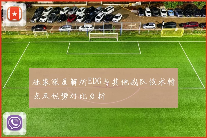 独家深度解析EDG与其他战队技术特点及优势对比分析