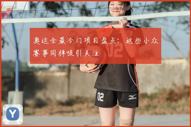 奥运会最冷门项目盘点:这些小众赛事同样吸引关注