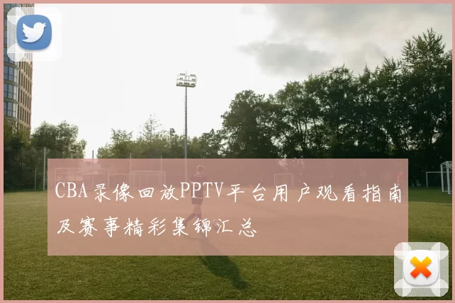 CBA录像回放PPTV平台用户观看指南及赛事精彩集锦汇总