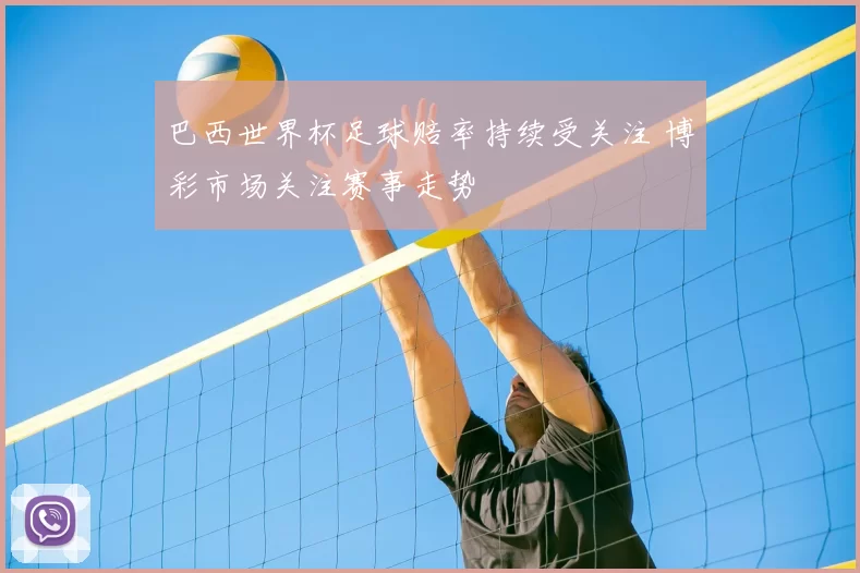 巴西世界杯足球赔率持续受关注 博彩市场关注赛事走势
