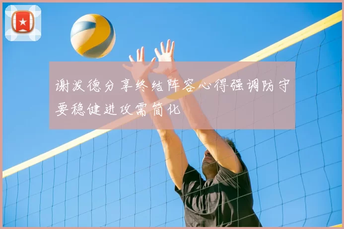 谢泼德分享终结阵容心得强调防守要稳健进攻需简化