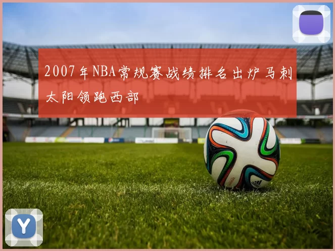 2007年NBA常规赛战绩排名出炉马刺太阳领跑西部