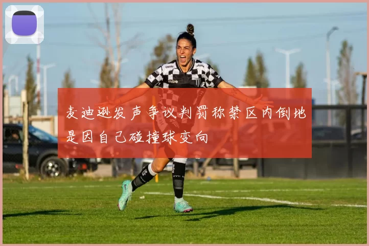 麦迪逊发声争议判罚称禁区内倒地是因自己碰撞球变向