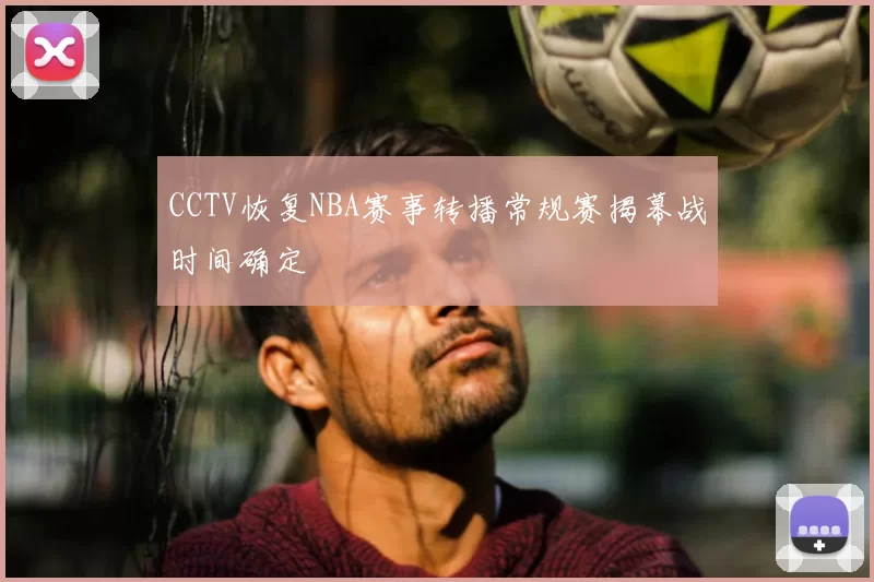 CCTV恢复NBA赛事转播常规赛揭幕战时间确定