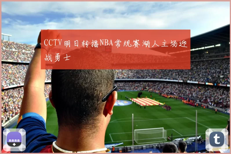 CCTV明日转播NBA常规赛湖人主场迎战勇士
