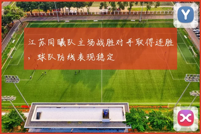 江苏同曦队主场战胜对手取得连胜,球队防线表现稳定