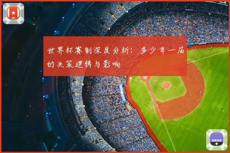 世界杯赛制深度分析:多少年一届的决策逻辑与影响