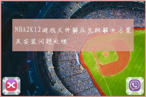 NBA2K12游戏文件解压失败解决方案及安装问题处理