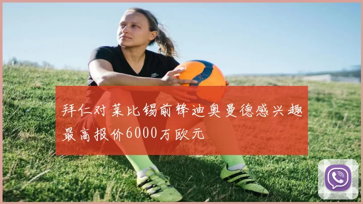 拜仁对莱比锡前锋迪奥曼德感兴趣最高报价6000万欧元