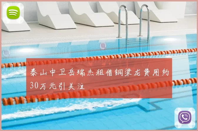 泰山中卫岳瑞杰租借铜梁龙费用约30万元引关注