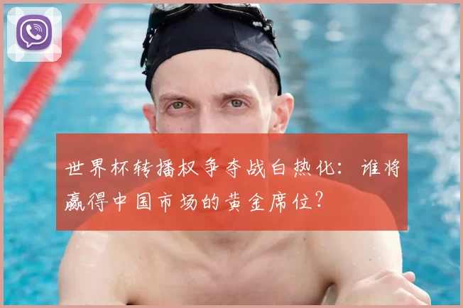 世界杯转播权争夺战白热化:谁将赢得中国市场的黄金席位?