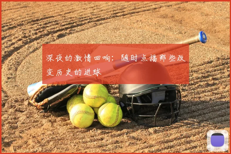 深夜的激情回响：随时点播那些改变历史的进球