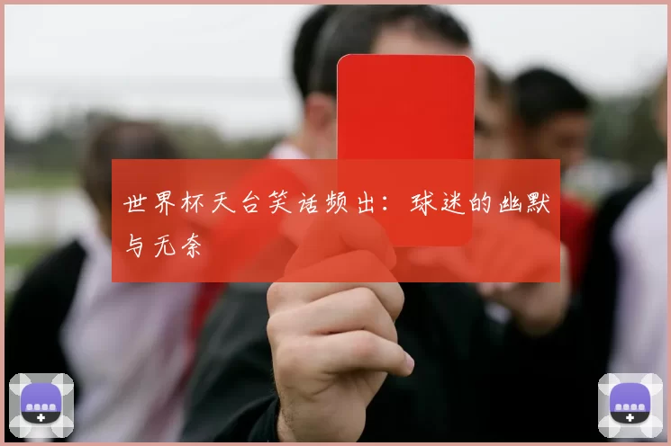 世界杯天台笑话频出:球迷的幽默与无奈