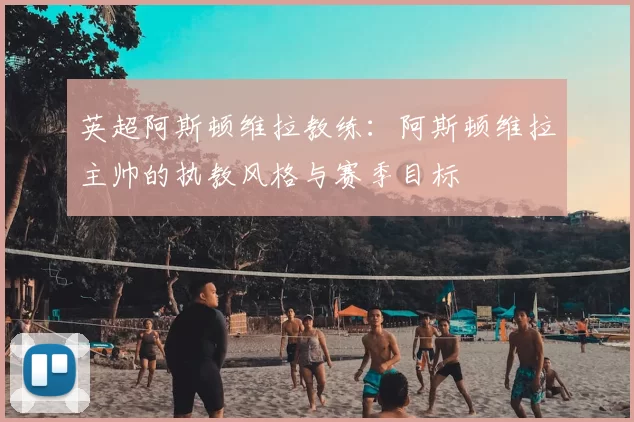 英超阿斯顿维拉教练:阿斯顿维拉主帅的执教风格与赛季目标