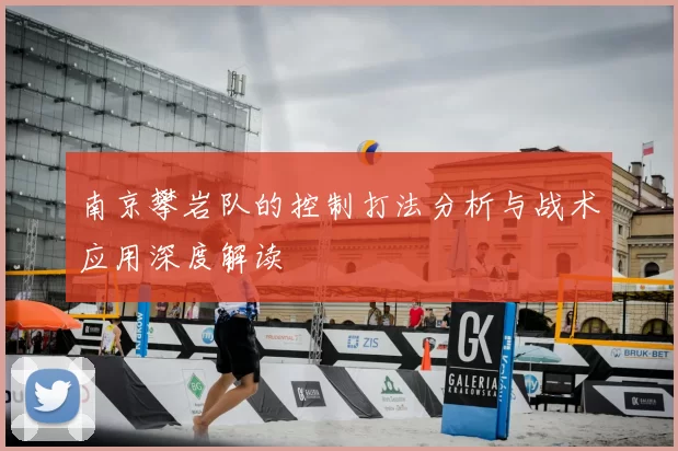 南京攀岩队的控制打法分析与战术应用深度解读