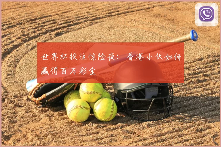 世界杯投注惊险夜:香港小伙如何赢得百万彩金
