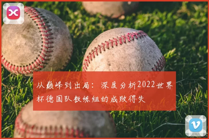从巅峰到出局:深度分析2022世界杯德国队教练组的成败得失
