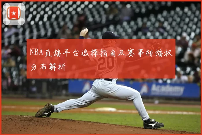 NBA直播平台选择指南及赛事转播权分布解析