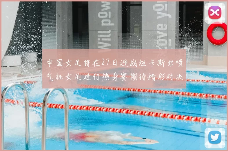 中国女足将在27日迎战纽卡斯尔喷气机女足进行热身赛期待精彩对决