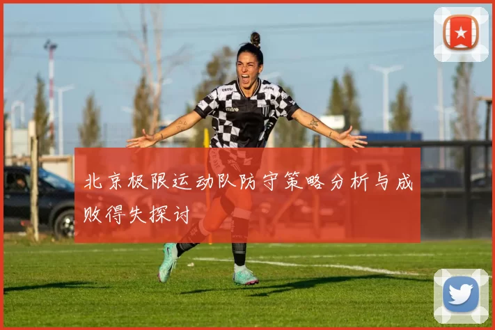 北京极限运动队防守策略分析与成败得失探讨