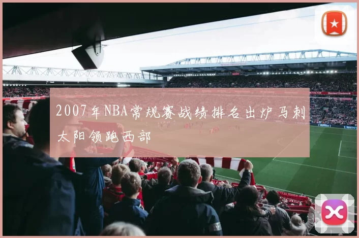 2007年NBA常规赛战绩排名出炉马刺太阳领跑西部