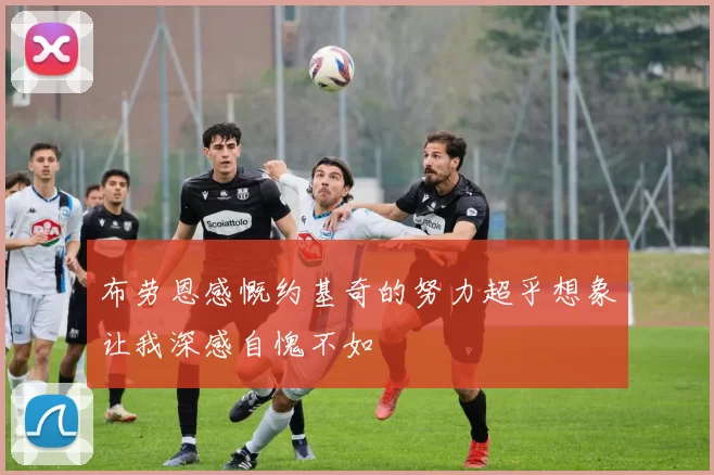 布劳恩感慨约基奇的努力超乎想象让我深感自愧不如