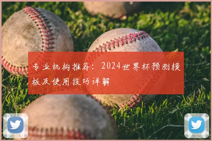专业机构推荐:2024世界杯预测模板及使用技巧详解