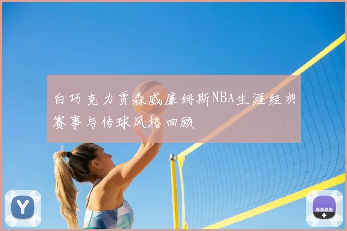 白巧克力贾森威廉姆斯NBA生涯经典赛事与传球风格回顾