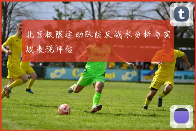 北京极限运动队防反战术分析与实战表现评估