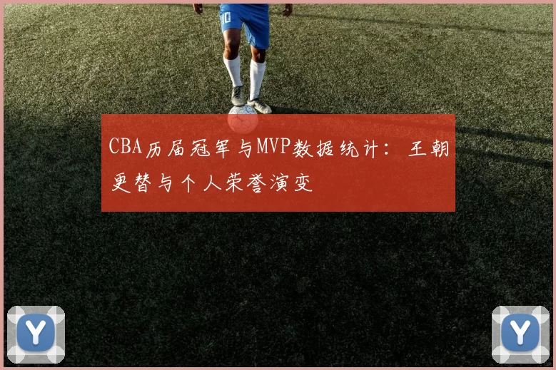 CBA历届冠军与MVP数据统计:王朝更替与个人荣誉演变