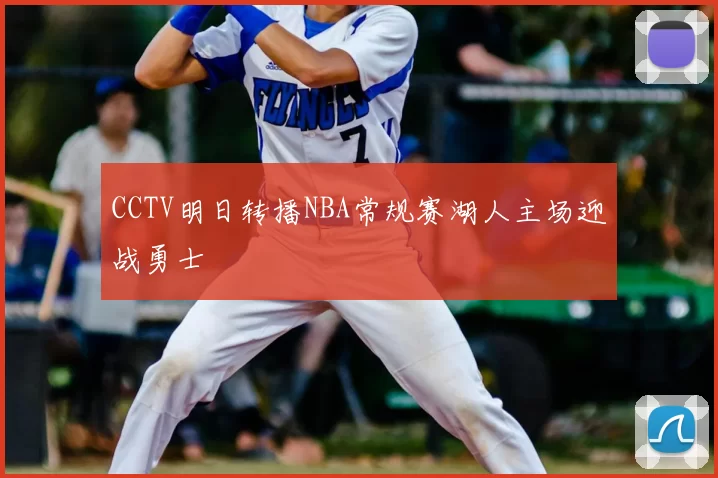CCTV明日转播NBA常规赛湖人主场迎战勇士