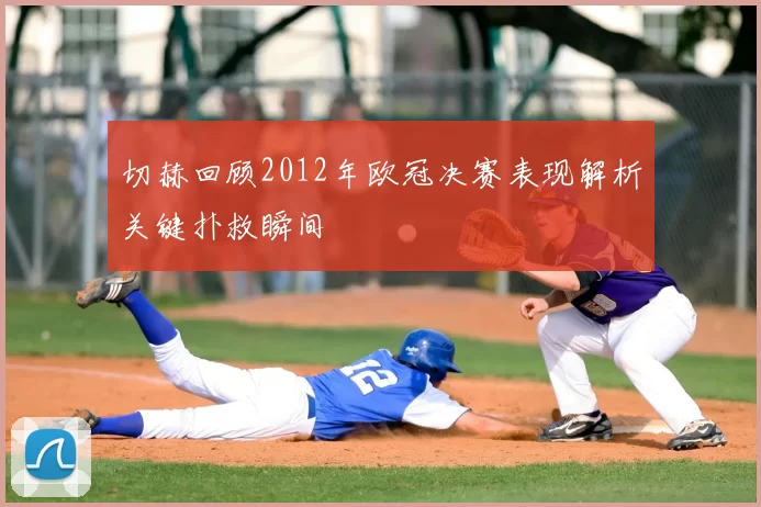 切赫回顾2012年欧冠决赛表现解析关键扑救瞬间