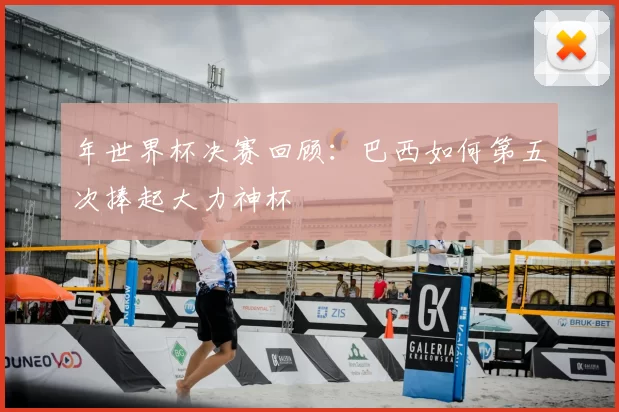 年世界杯决赛回顾:巴西如何第五次捧起大力神杯
