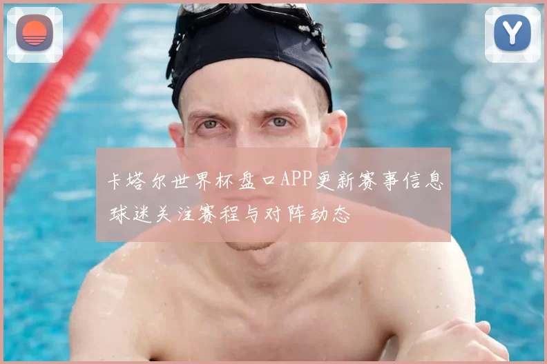 卡塔尔世界杯盘口APP更新赛事信息 球迷关注赛程与对阵动态