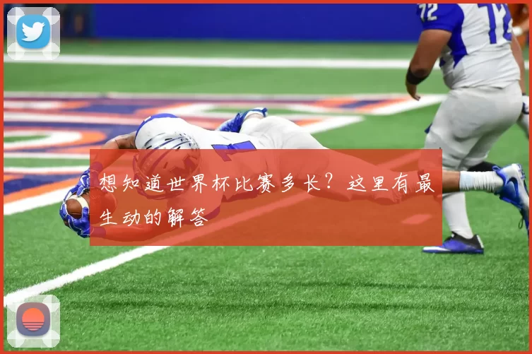 想知道世界杯比赛多长？这里有最生动的解答