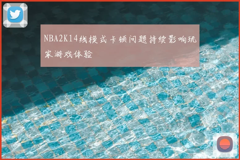 NBA2K14线模式卡顿问题持续影响玩家游戏体验