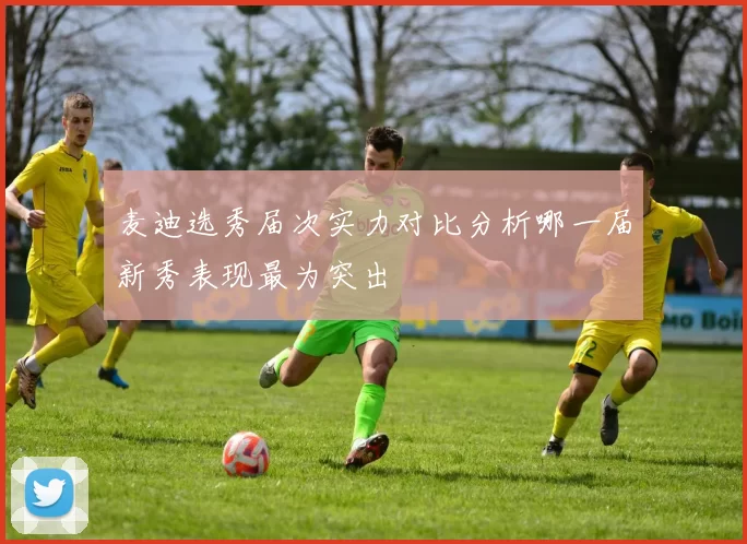 麦迪选秀届次实力对比分析哪一届新秀表现最为突出