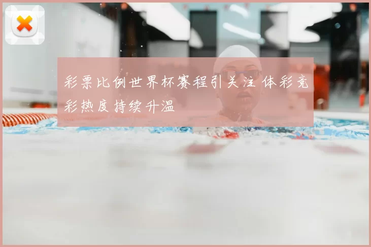 彩票比例世界杯赛程引关注 体彩竞彩热度持续升温