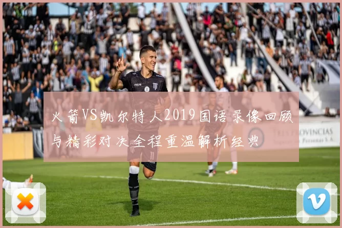 火箭VS凯尔特人2019国语录像回顾与精彩对决全程重温解析经典