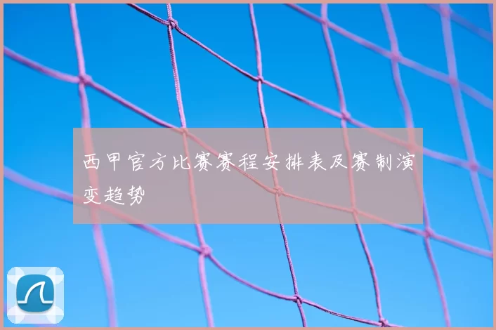 西甲官方比赛赛程安排表及赛制演变趋势