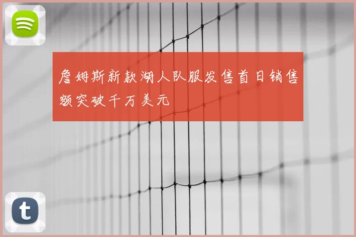 詹姆斯新款湖人队服发售首日销售额突破千万美元