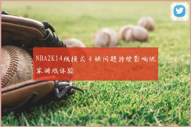 NBA2K14线模式卡顿问题持续影响玩家游戏体验