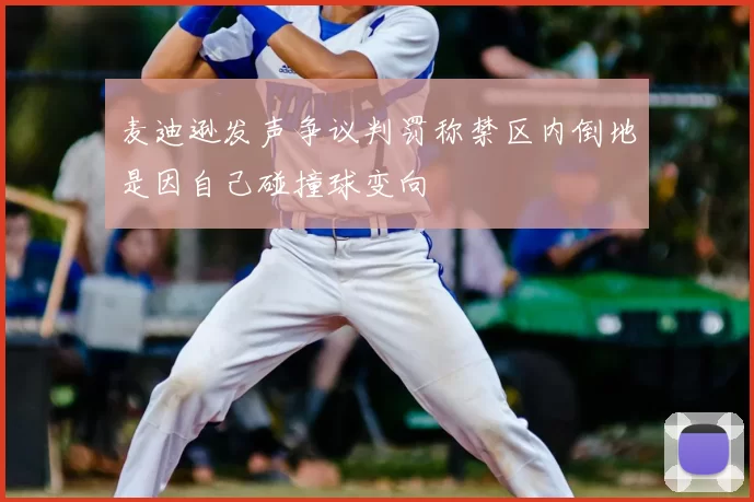 麦迪逊发声争议判罚称禁区内倒地是因自己碰撞球变向