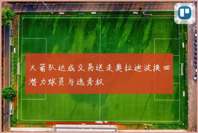 火箭队达成交易送走奥拉迪波换回潜力球员与选秀权