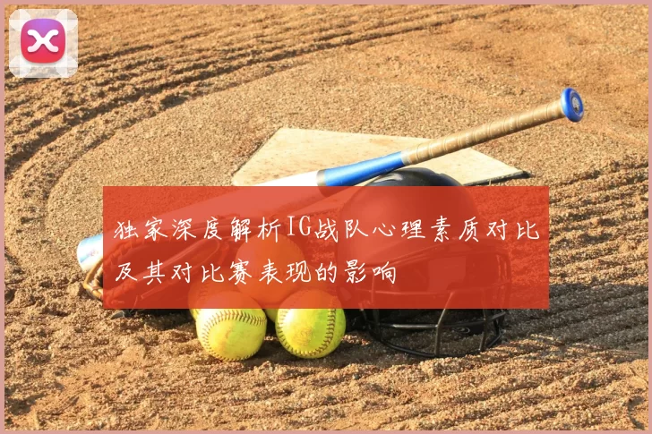独家深度解析IG战队心理素质对比及其对比赛表现的影响
