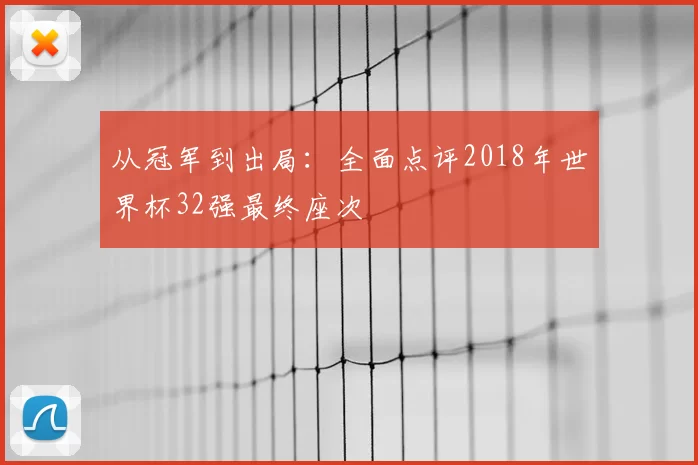 从冠军到出局:全面点评2018年世界杯32强最终座次