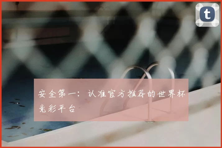 安全第一:认准官方推荐的世界杯竞彩平台