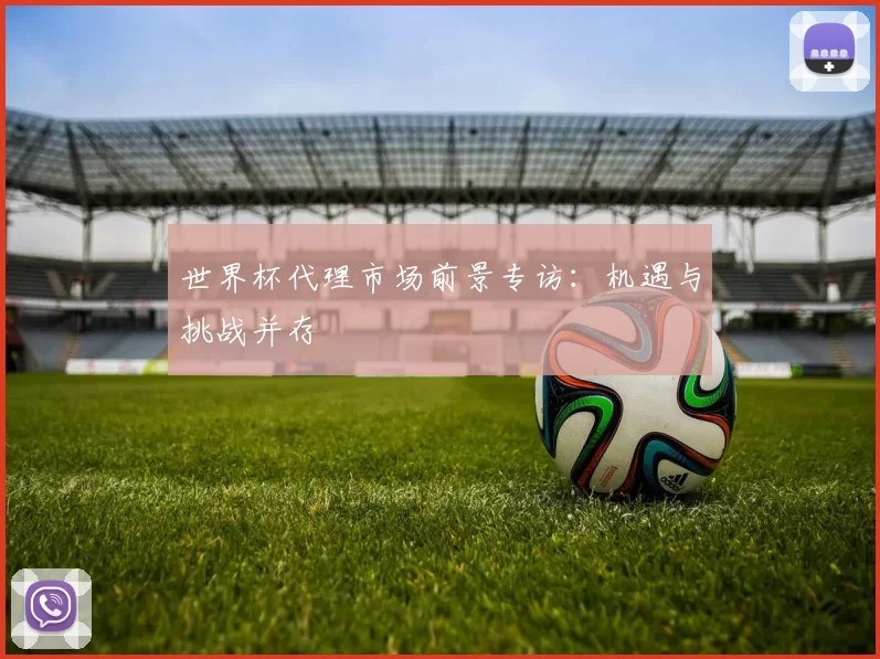 世界杯代理市场前景专访:机遇与挑战并存