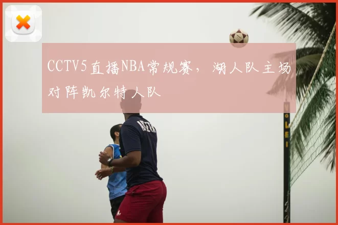 CCTV5直播NBA常规赛,湖人队主场对阵凯尔特人队