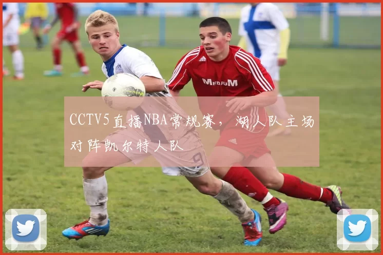CCTV5直播NBA常规赛,湖人队主场对阵凯尔特人队